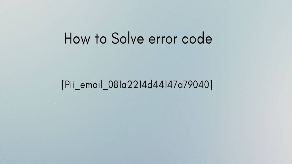How to Solve the [pii_email_081a2214d44147a79040] Error in Outlook?